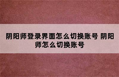 阴阳师登录界面怎么切换账号 阴阳师怎么切换账号